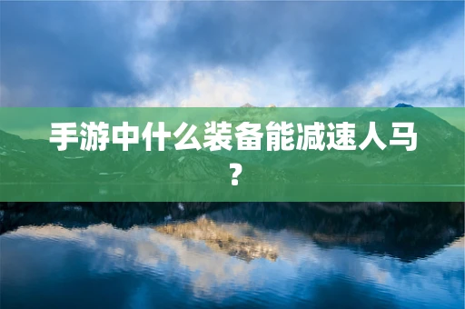 手游中什么装备能减速人马？