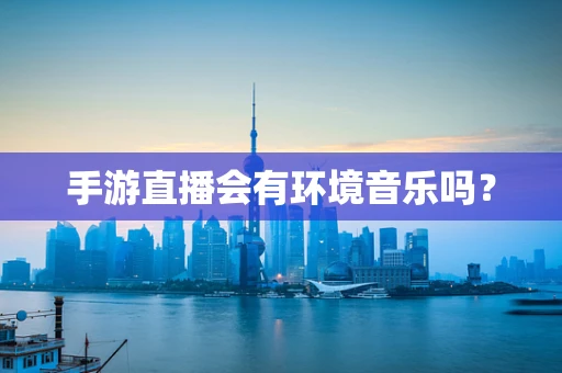 手游直播会有环境音乐吗？