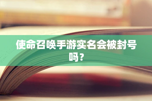 使命召唤手游实名会被封号吗？