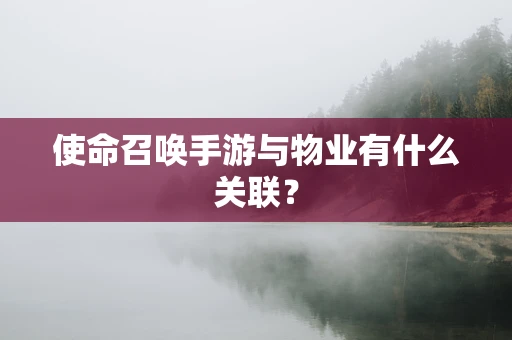 使命召唤手游与物业有什么关联？