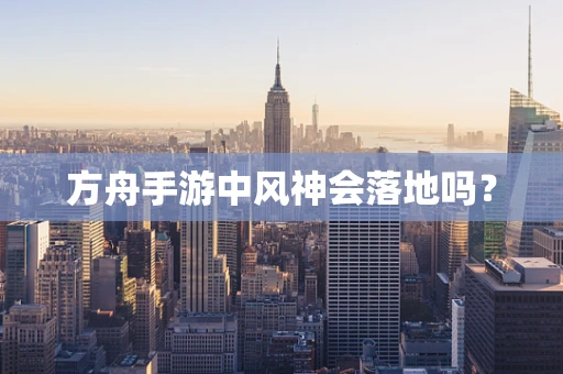 方舟手游中风神会落地吗？