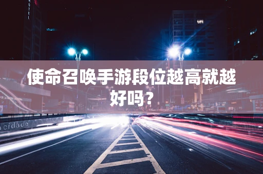 使命召唤手游段位越高就越好吗？