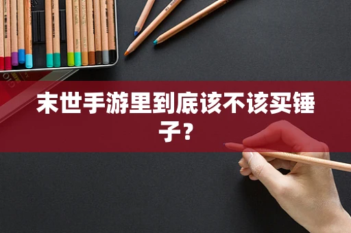 末世手游里到底该不该买锤子？