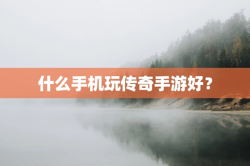 什么手机玩传奇手游好？