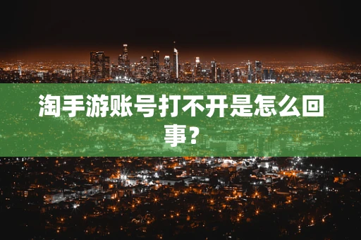 淘手游账号打不开是怎么回事？