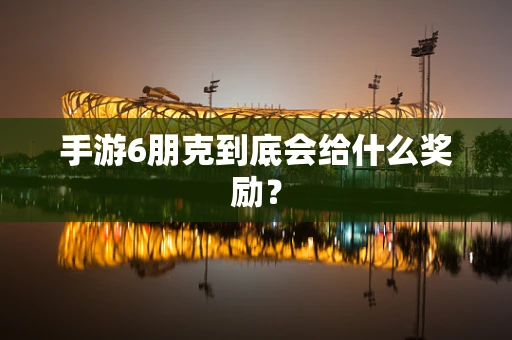 手游6朋克到底会给什么奖励？