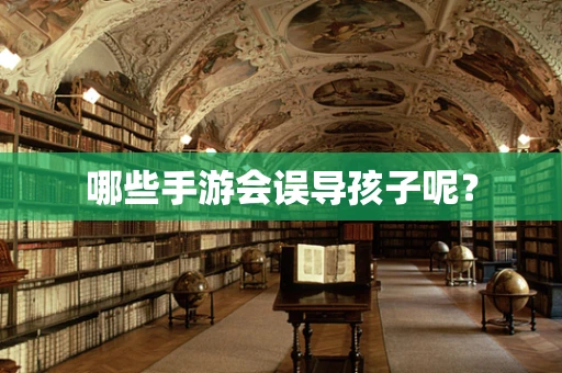 哪些手游会误导孩子呢？