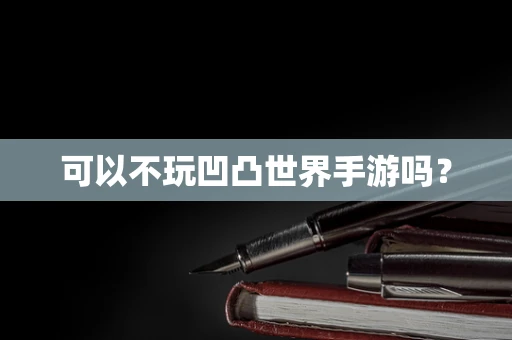 可以不玩凹凸世界手游吗？