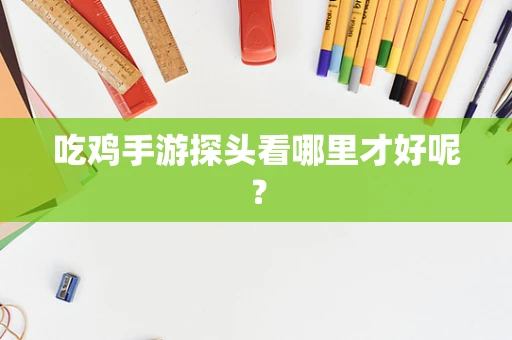 吃鸡手游探头看哪里才好呢？