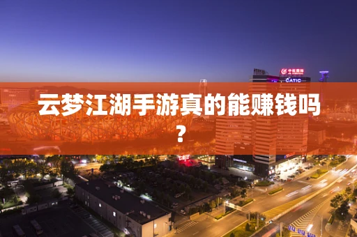云梦江湖手游真的能赚钱吗？