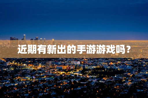 近期有新出的手游游戏吗？