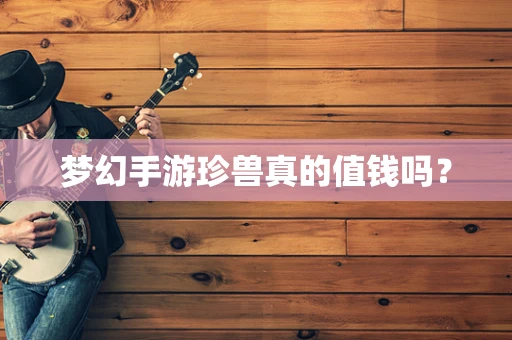 梦幻手游珍兽真的值钱吗？