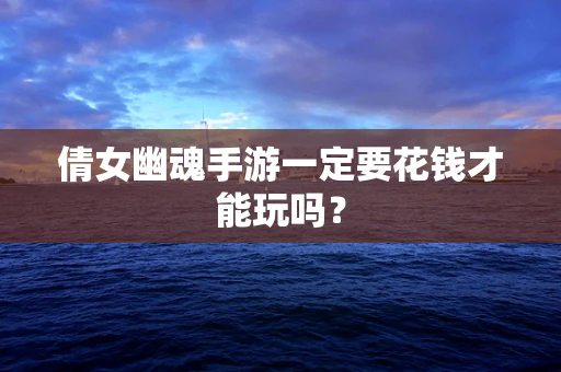 倩女幽魂手游一定要花钱才能玩吗？