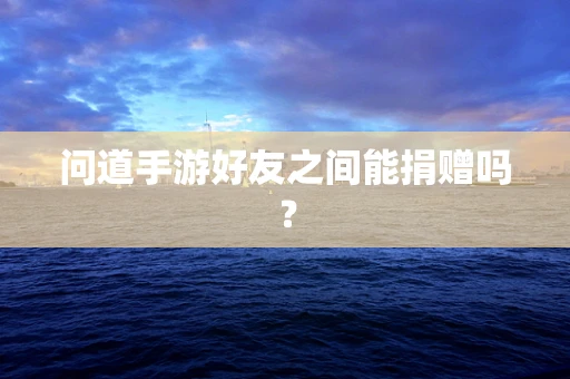 问道手游好友之间能捐赠吗？