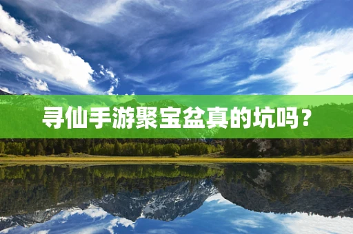 寻仙手游聚宝盆真的坑吗？
