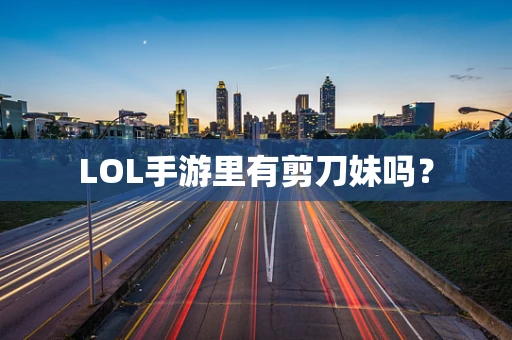 LOL手游里有剪刀妹吗？
