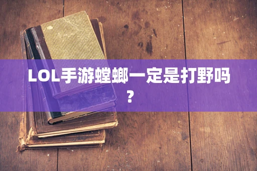 LOL手游螳螂一定是打野吗？