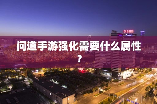 问道手游强化需要什么属性？