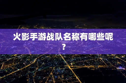 火影手游战队名称有哪些呢？