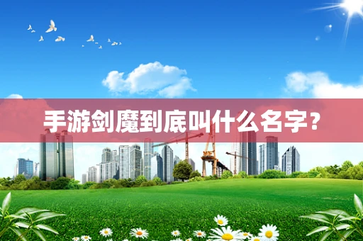 手游剑魔到底叫什么名字？