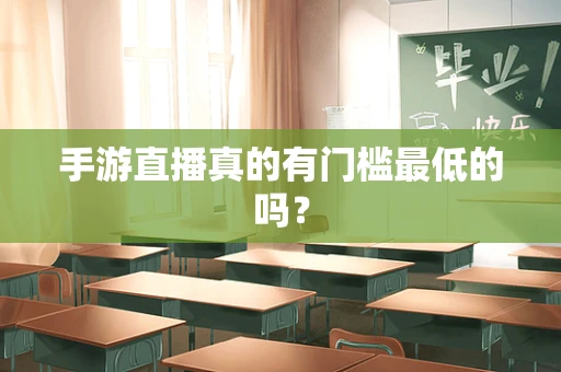 手游直播真的有门槛最低的吗？