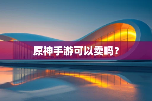 原神手游可以卖吗？