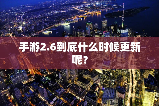 手游2.6到底什么时候更新呢？