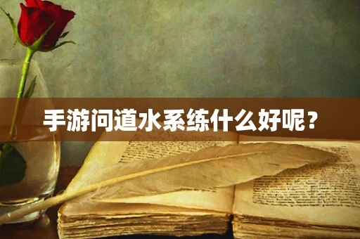 手游问道水系练什么好呢？