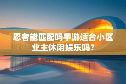 忍者能匹配吗手游适合小区业主休闲娱乐吗？