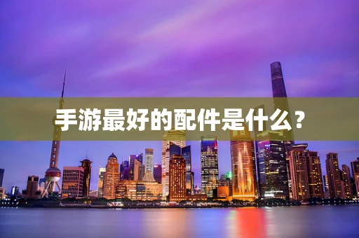 手游最好的配件是什么？