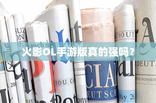 火影OL手游版真的强吗？