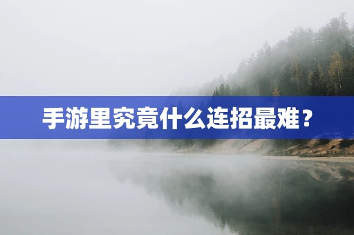 手游里究竟什么连招最难？