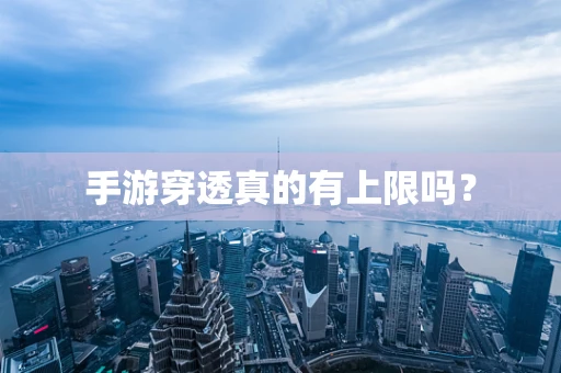 手游穿透真的有上限吗？