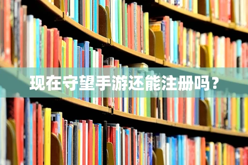 现在守望手游还能注册吗？