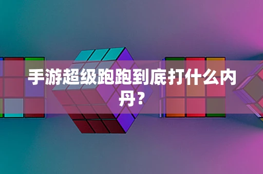 手游超级跑跑到底打什么内丹？