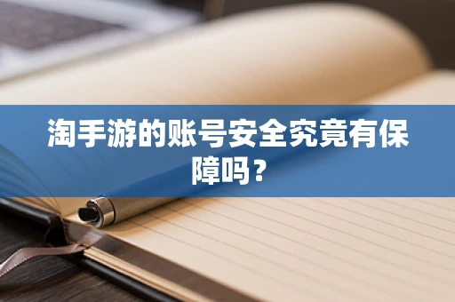 淘手游的账号安全究竟有保障吗？