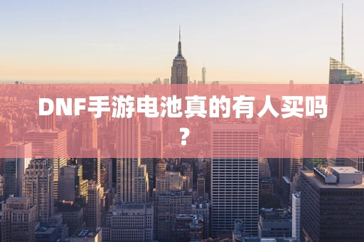 DNF手游电池真的有人买吗？