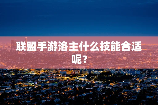 联盟手游洛主什么技能合适呢？