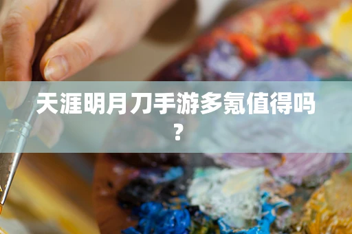 天涯明月刀手游多氪值得吗？
