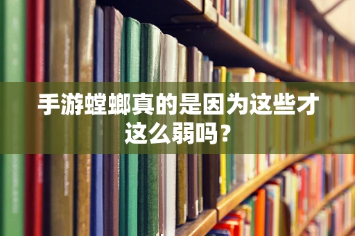 手游螳螂真的是因为这些才这么弱吗？