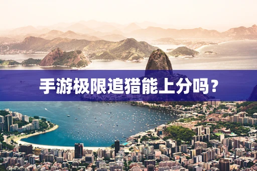 手游极限追猎能上分吗？