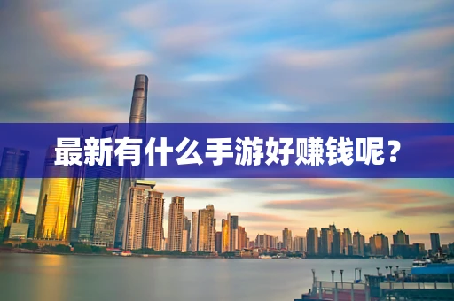 最新有什么手游好赚钱呢？