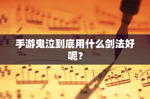 手游鬼泣到底用什么剑法好呢？