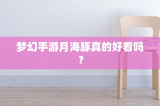 梦幻手游月海豚真的好看吗？