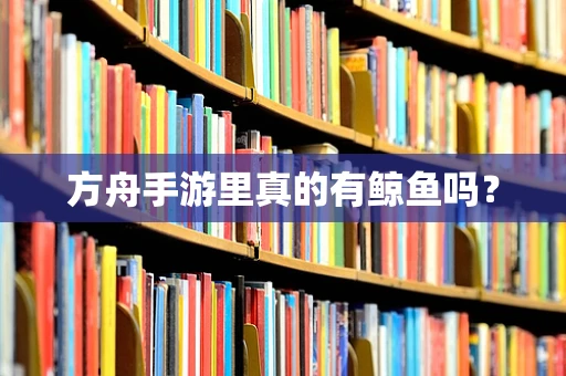 方舟手游里真的有鲸鱼吗？