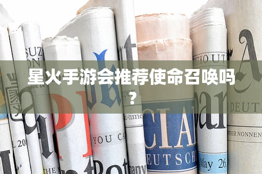 星火手游会推荐使命召唤吗？