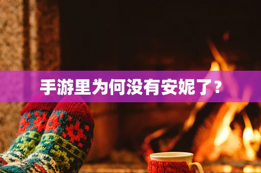 手游里为何没有安妮了？