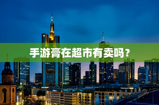 手游膏在超市有卖吗？