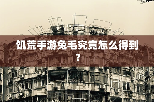 饥荒手游兔毛究竟怎么得到？