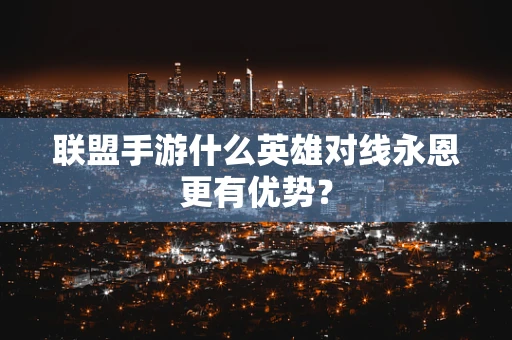 联盟手游什么英雄对线永恩更有优势？